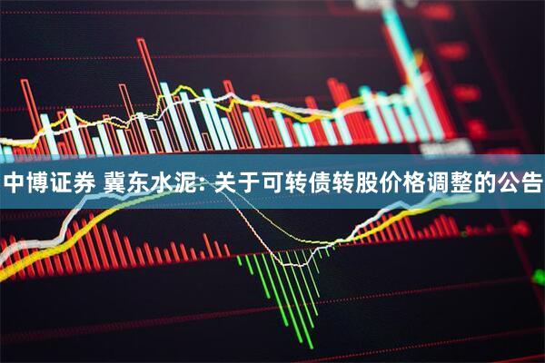 中博证券 冀东水泥: 关于可转债转股价格调整的公告