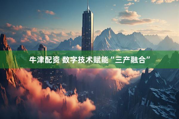 牛津配资 数字技术赋能“三产融合”