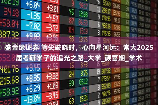 盛金缘证券 笔尖破晓时，心向星河远：常大2025届考研学子的追光之路_大学_颜喜娴_学术