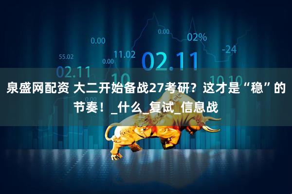 泉盛网配资 大二开始备战27考研？这才是“稳”的节奏！_什么_复试_信息战