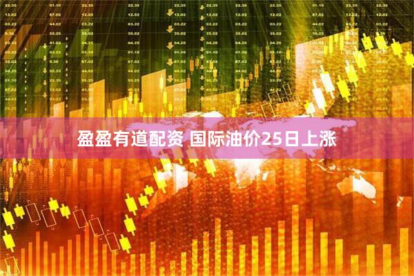盈盈有道配资 国际油价25日上涨