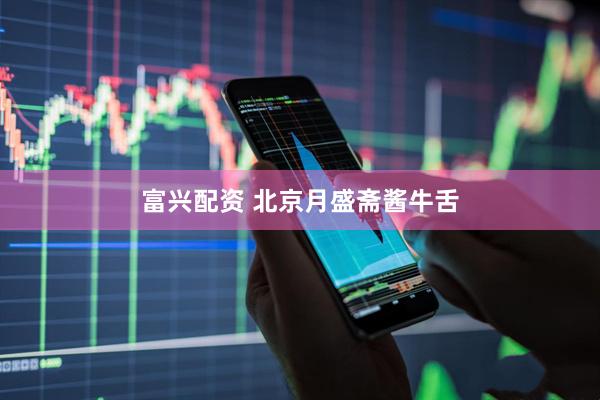富兴配资 北京月盛斋酱牛舌