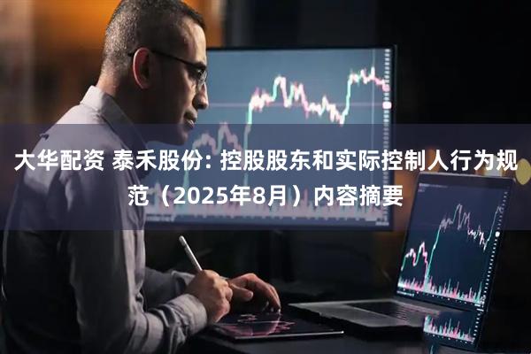 大华配资 泰禾股份: 控股股东和实际控制人行为规范（2025年8月）内容摘要