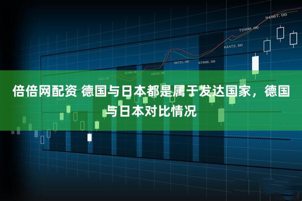 倍倍网配资 德国与日本都是属于发达国家，德国与日本对比情况
