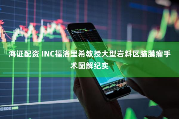 海证配资 INC福洛里希教授大型岩斜区脑膜瘤手术图解纪实