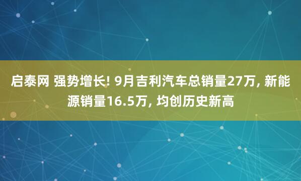 启泰网 强势增长! 9月吉利汽车总销量27万, 新能源销量16.5万, 均创历史新高