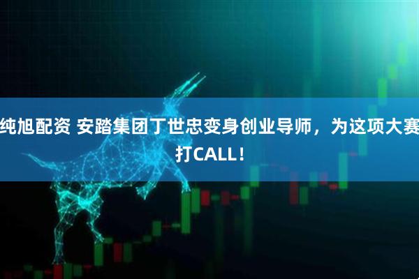 纯旭配资 安踏集团丁世忠变身创业导师,为这项大赛打CALL!