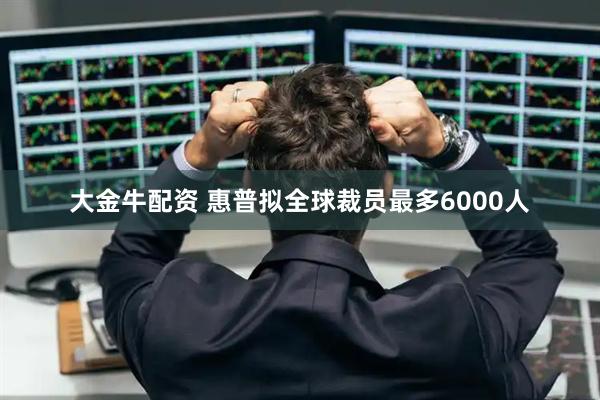 大金牛配资 惠普拟全球裁员最多6000人