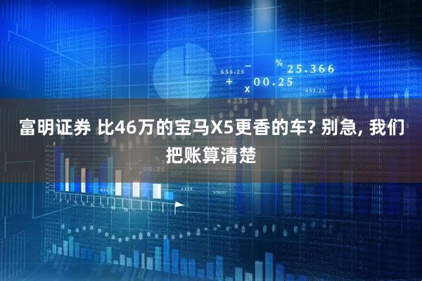 富明证券 比46万的宝马X5更香的车? 别急, 我们把账算清楚