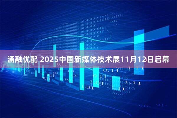涌融优配 2025中国新媒体技术展11月12日启幕